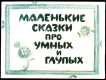 Маленькие сказки про умных и глупых